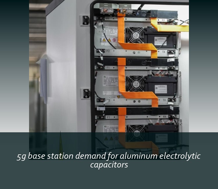 5g base station demand for aluminum electrolytic capacitors