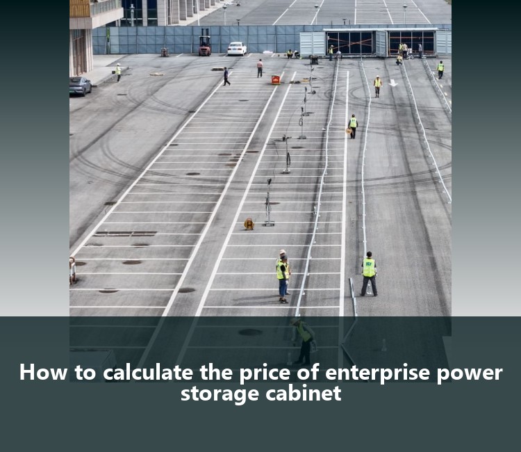 How to calculate the price of enterprise power storage cabinet