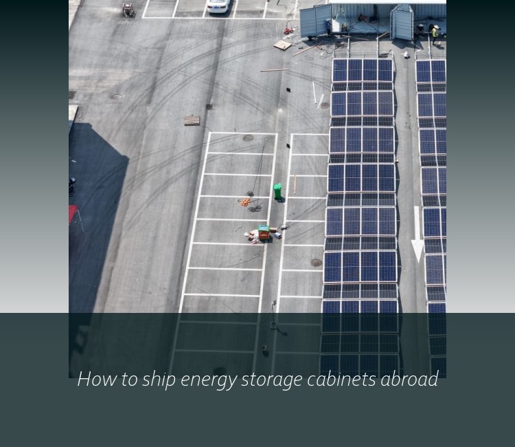 How to ship energy storage cabinets abroad