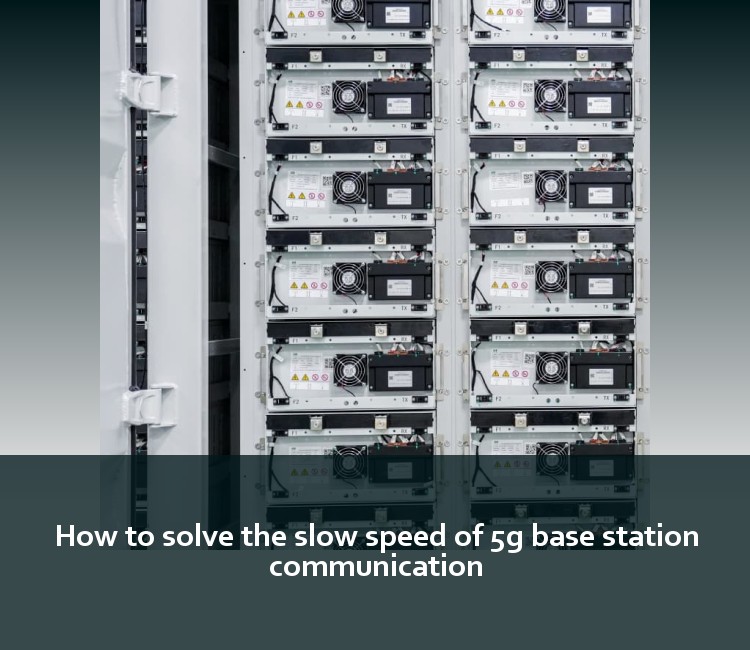 How to solve the slow speed of 5g base station communication