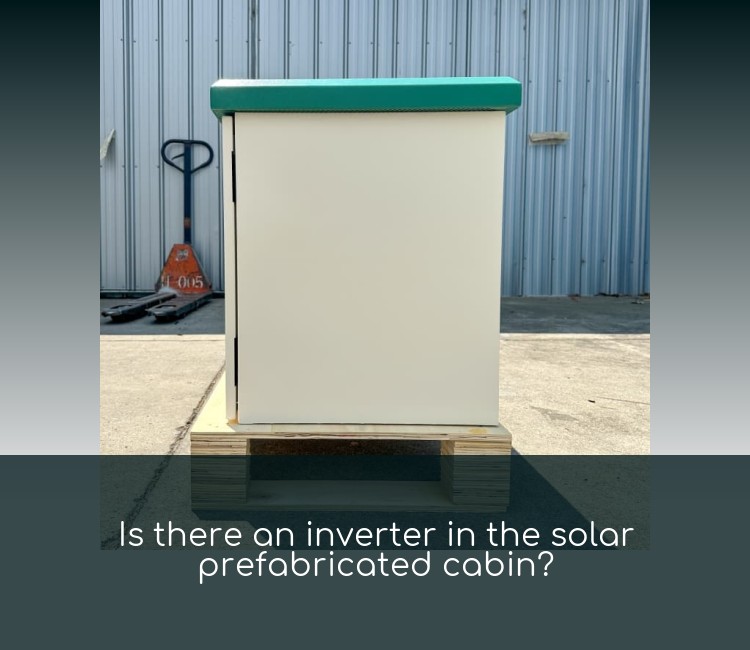 Is there an inverter in the solar prefabricated cabin?
