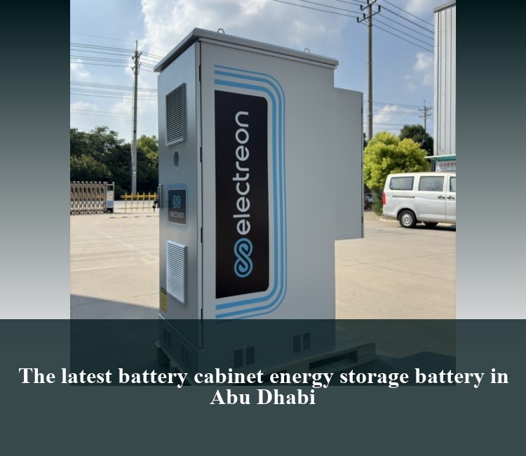 The latest battery cabinet energy storage battery in Abu Dhabi