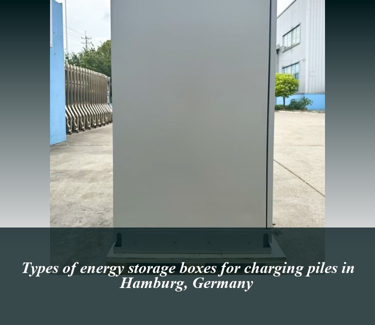 Types of energy storage boxes for charging piles in Hamburg, Germany