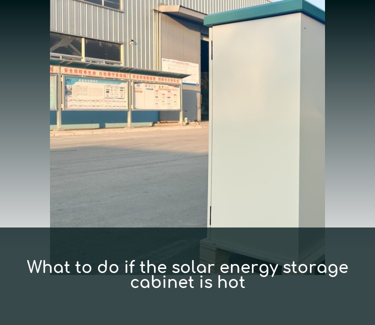 What to do if the solar energy storage cabinet is hot